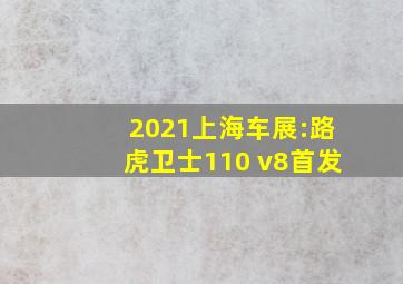 2021上海车展:路虎卫士110 v8首发